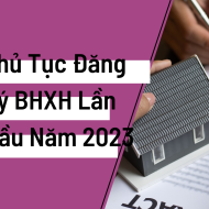 Thủ tục đăng ký BHXH lần đầu cho doanh nghiệp, NLĐ năm 2023